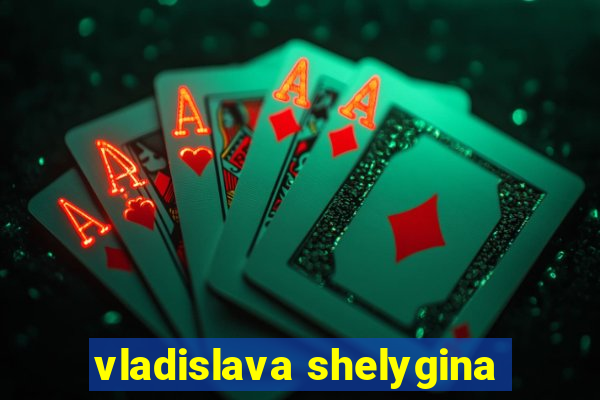 vladislava shelygina